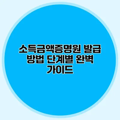 소득금액증명원 발급 방법: 단계별 완벽 가이드