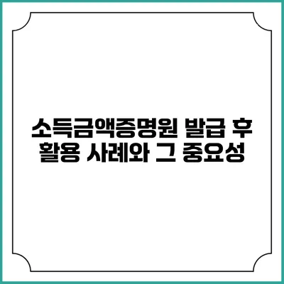 소득금액증명원 발급 후 활용 사례와 그 중요성