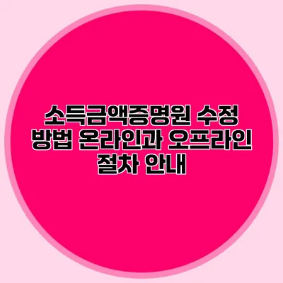 소득금액증명원 수정 방법: 온라인과 오프라인 절차 안내