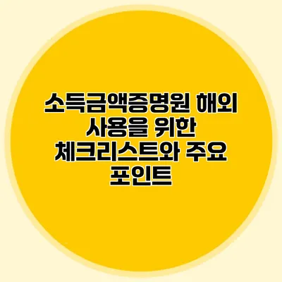 소득금액증명원 해외 사용을 위한 체크리스트와 주요 포인트