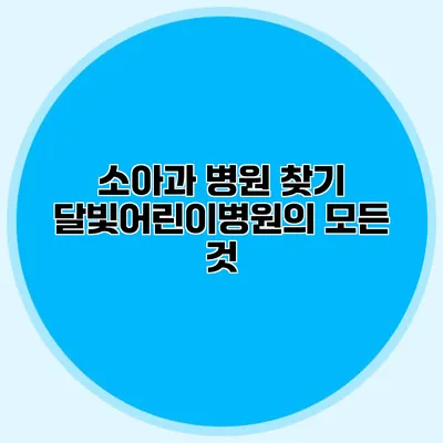 소아과 병원 찾기: 달빛어린이병원의 모든 것