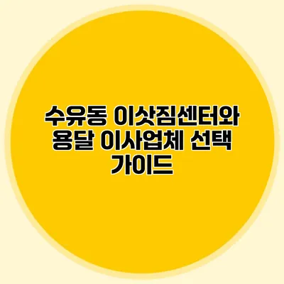 수유동 이삿짐센터와 용달 이사업체 선택 가이드
