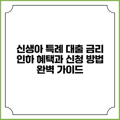 신생아 특례 대출 금리 인하 혜택과 신청 방법 완벽 가이드
