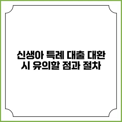 신생아 특례 대출 대환 시 유의할 점과 절차