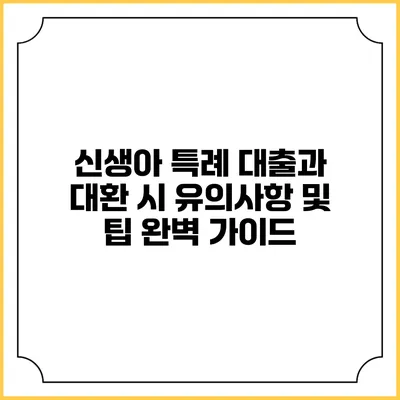 신생아 특례 대출과 대환 시 유의사항 및 팁 완벽 가이드