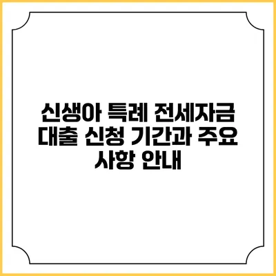 신생아 특례 전세자금 대출 신청 기간과 주요 사항 안내