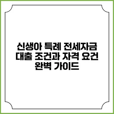 신생아 특례 전세자금 대출: 조건과 자격 요건 완벽 가이드