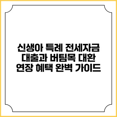 신생아 특례 전세자금 대출과 버팀목 대환 연장 혜택 완벽 가이드