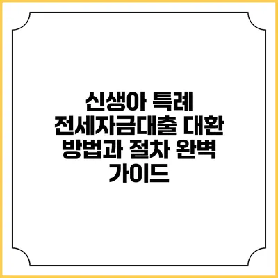신생아 특례 전세자금대출 대환 방법과 절차 완벽 가이드