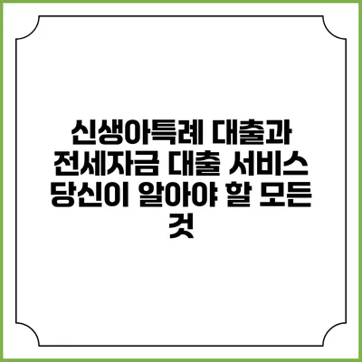 신생아특례 대출과 전세자금 대출 서비스: 당신이 알아야 할 모든 것