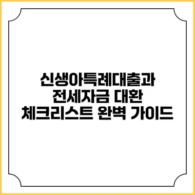 신생아특례대출과 전세자금 대환 체크리스트 완벽 가이드