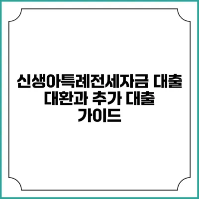 신생아특례전세자금 대출 대환과 추가 대출 가이드