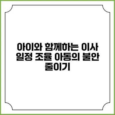 아이와 함께하는 이사 일정 조율: 아동의 불안 줄이기