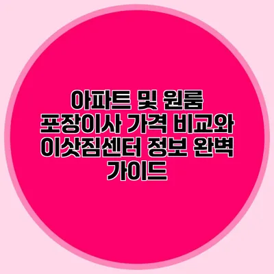 아파트 및 원룸 포장이사 가격 비교와 이삿짐센터 정보 완벽 가이드