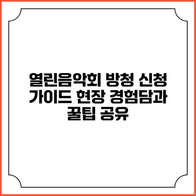 열린음악회 방청 신청 가이드: 현장 경험담과 꿀팁 공유