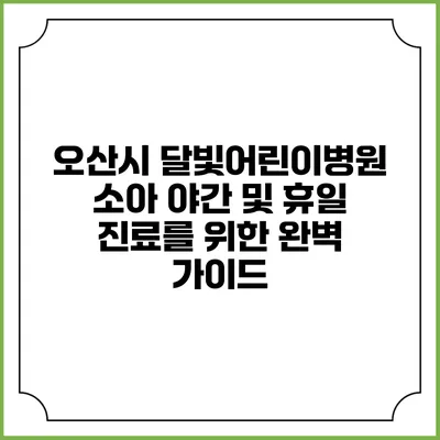 오산시 달빛어린이병원: 소아 야간 및 휴일 진료를 위한 완벽 가이드