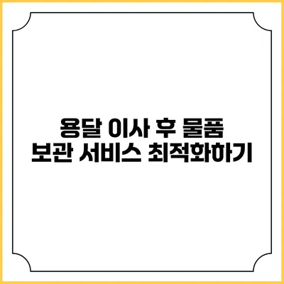 용달 이사 후 물품 보관 서비스 최적화하기