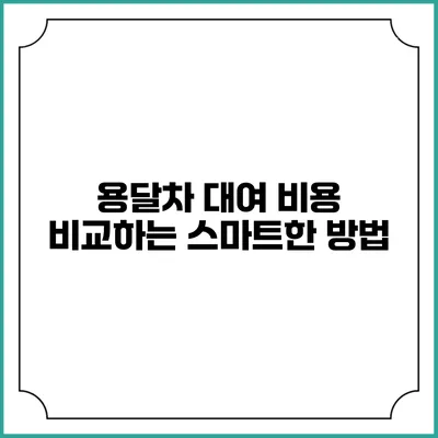용달차 대여 비용 비교하는 스마트한 방법