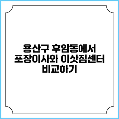 용산구 후암동에서 포장이사와 이삿짐센터 비교하기