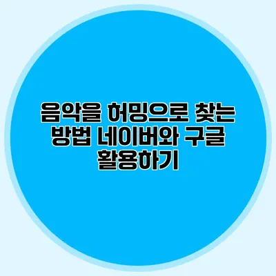 음악을 허밍으로 찾는 방법: 네이버와 구글 활용하기