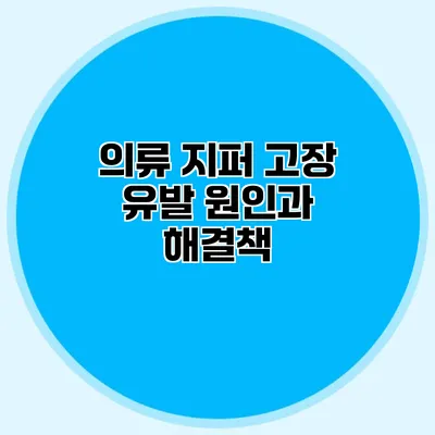 의류 지퍼 고장 유발 원인과 해결책
