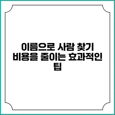 이름으로 사람 찾기 비용을 줄이는 효과적인 팁
