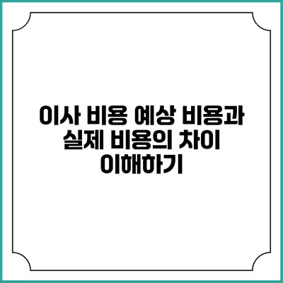 이사 비용: 예상 비용과 실제 비용의 차이 이해하기