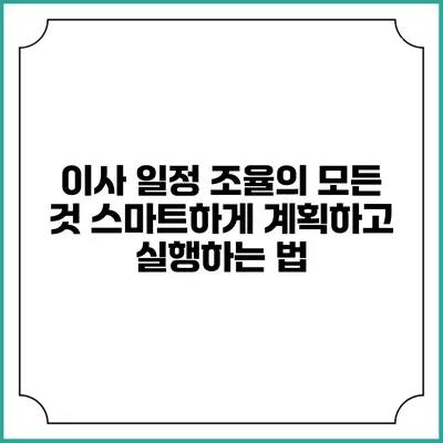 이사 일정 조율의 모든 것: 스마트하게 계획하고 실행하는 법