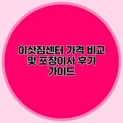 이삿짐센터 가격 비교 및 포장이사 후기 가이드