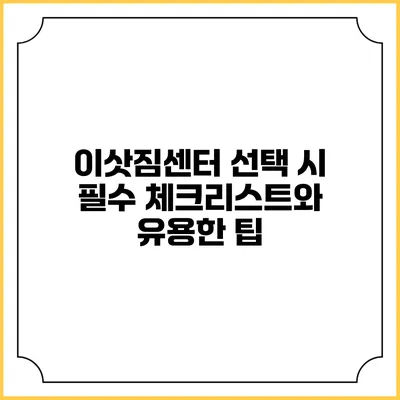 이삿짐센터 선택 시 필수 체크리스트와 유용한 팁