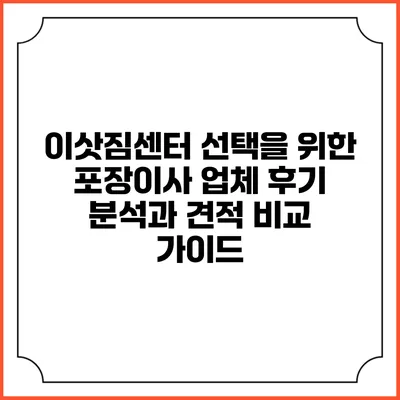 이삿짐센터 선택을 위한 포장이사 업체 후기 분석과 견적 비교 가이드