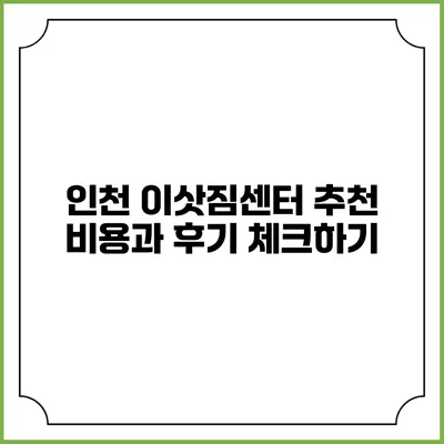 인천 이삿짐센터 추천: 비용과 후기 체크하기