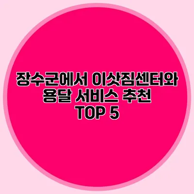 장수군에서 이삿짐센터와 용달 서비스 추천 TOP 5