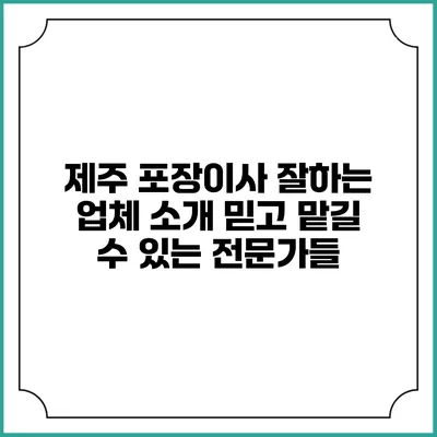 제주 포장이사 잘하는 업체 소개: 믿고 맡길 수 있는 전문가들