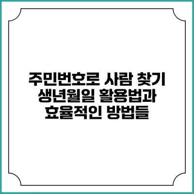 주민번호로 사람 찾기: 생년월일 활용법과 효율적인 방법들