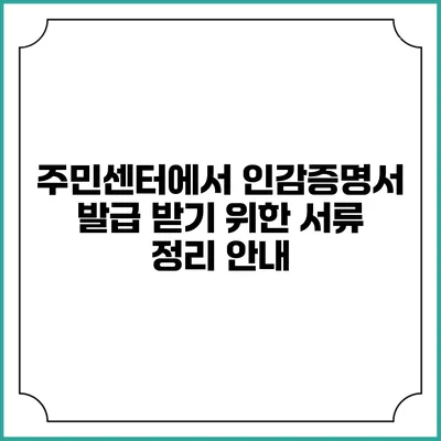 주민센터에서 인감증명서 발급 받기 위한 서류 정리 안내