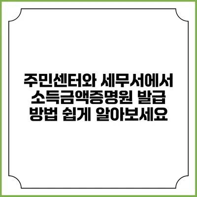 주민센터와 세무서에서 소득금액증명원 발급 방법 쉽게 알아보세요