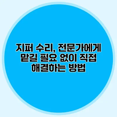 지퍼 수리, 전문가에게 맡길 필요 없이 직접 해결하는 방법