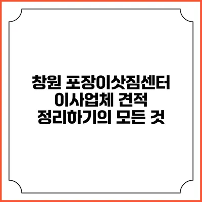 창원 포장이삿짐센터: 이사업체 견적 정리하기의 모든 것