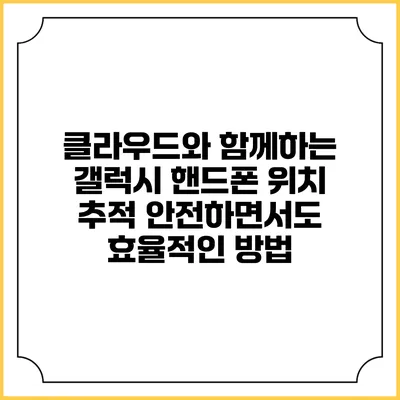 클라우드와 함께하는 갤럭시 핸드폰 위치 추적: 안전하면서도 효율적인 방법