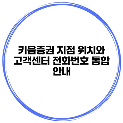 키움증권 지점 위치와 고객센터 전화번호 통합 안내