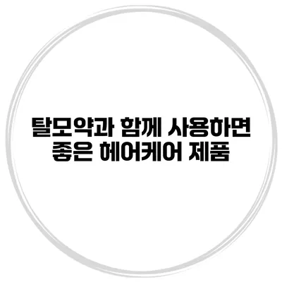 탈모약과 함께 사용하면 좋은 헤어케어 제품