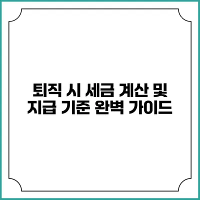 퇴직 시 세금 계산 및 지급 기준: 완벽 가이드