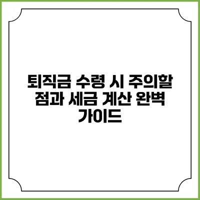 퇴직금 수령 시 주의할 점과 세금 계산 완벽 가이드