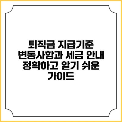 퇴직금 지급기준 변동사항과 세금 안내: 정확하고 알기 쉬운 가이드