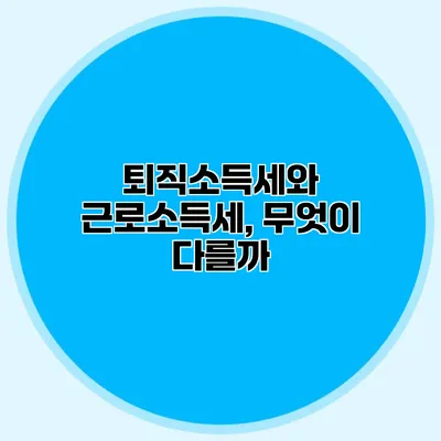 퇴직소득세와 근로소득세, 무엇이 다를까?