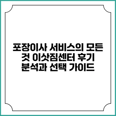 포장이사 서비스의 모든 것: 이삿짐센터 후기 분석과 선택 가이드