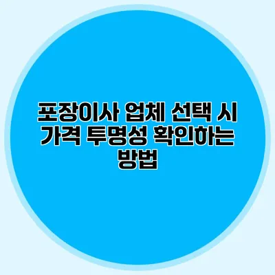 포장이사 업체 선택 시 가격 투명성 확인하는 방법