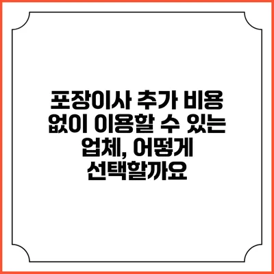 포장이사 추가 비용 없이 이용할 수 있는 업체, 어떻게 선택할까요?