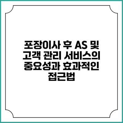 포장이사 후 AS 및 고객 관리 서비스의 중요성과 효과적인 접근법